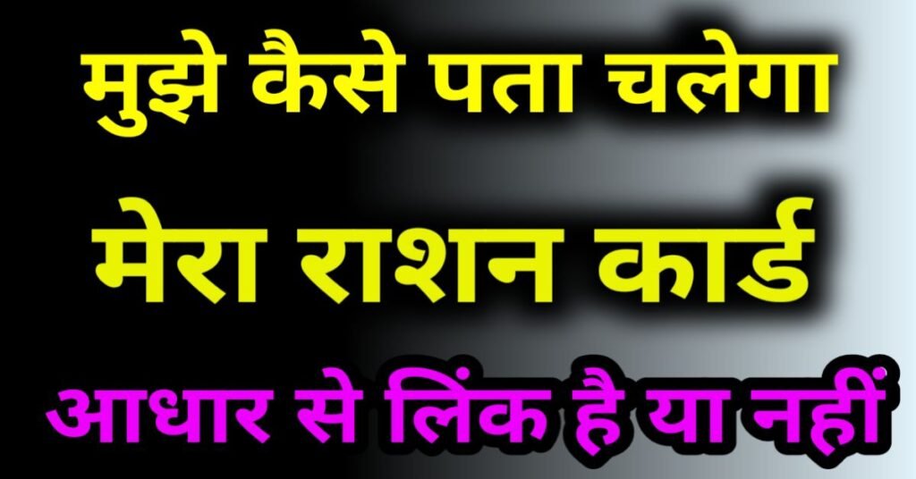मुझे कैसे पता चलेगा मेरा राशन कार्ड आधार कार्ड से लिंक है या नहीं